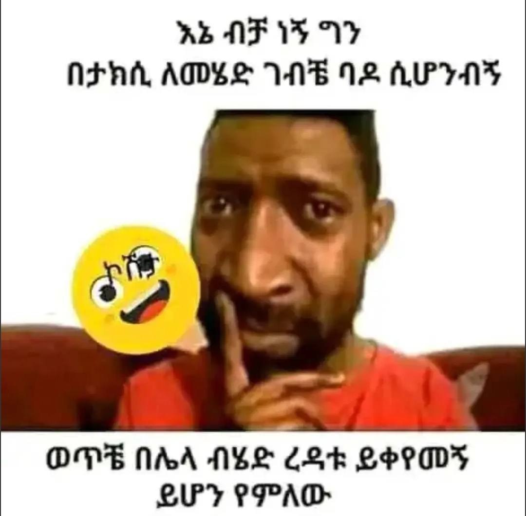 እኔ ብቻ ነኝ ግን - ወጥቼበሌላ ብሄድ ረዳቱ ይቀየመኝ ይሆን የምለው ne AE Vs VY OVE NAA NES 2k CERES Oy PPAD